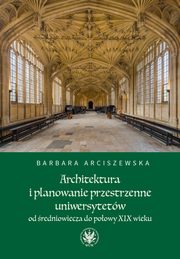 Architektura i planowanie przestrzenne uniwersytetów od średniowiecza do połowy XIX wieku, Arciszewska Barbara