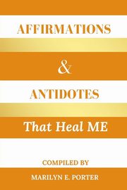 Affirmations and Antidotes That Heal ME, Porter Marilyn E