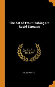 The Art of Trout Fishing On Rapid Streams, Cutcliffe H C.