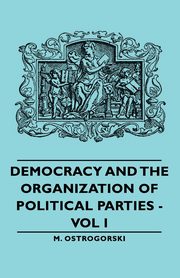 Democracy and the Organization of Political Parties - Vol I, Ostrogorski M.
